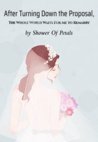 After Turning Down the Proposal, The Whole World Waits For Me to Remarry