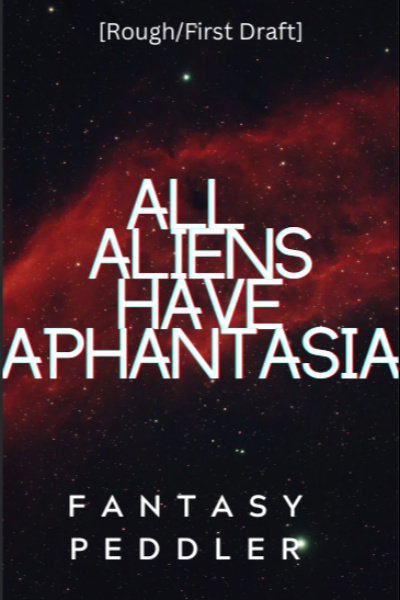 All Aliens Have Aphantasia [Rough-First Draft] [Flash Fiction/Creative Scene]