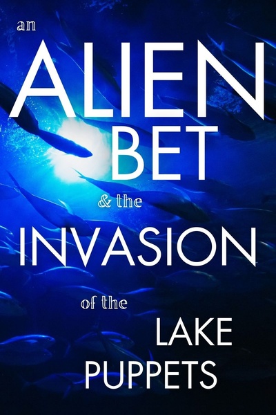 Alien Bet &amp; the Invasion of the Lake Puppets [Sci-Fi Psychological Thriller]