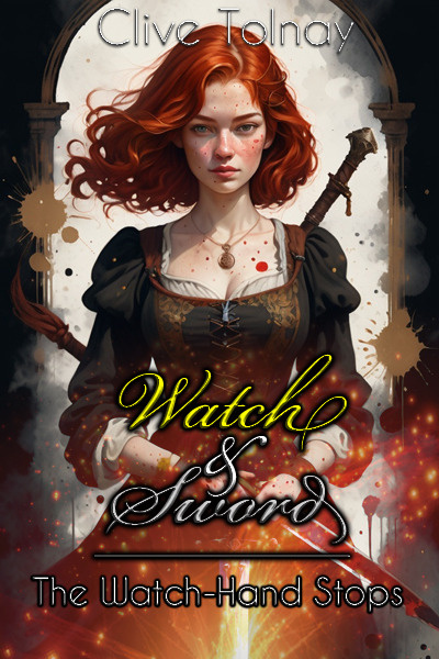 Watch &amp; Sword: The Watch-Hand Stops [A Steampunk Adventure Novel]